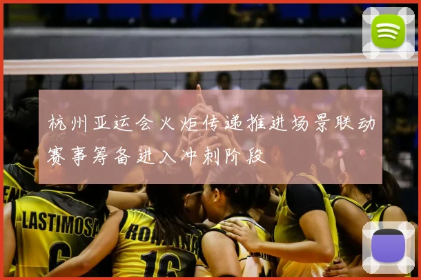 杭州亚运会火炬传递推进场景联动赛事筹备进入冲刺阶段