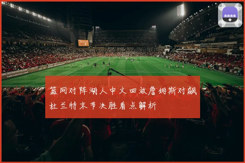篮网对阵湖人中文回放詹姆斯对飙杜兰特末节决胜看点解析