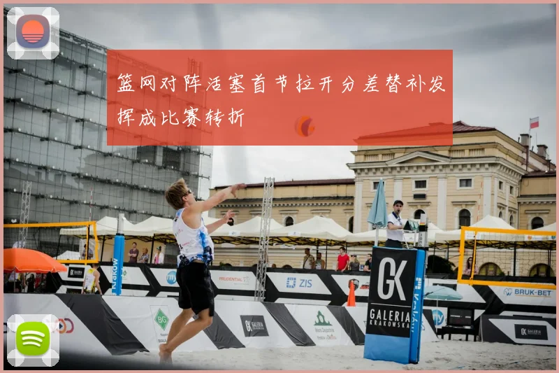 篮网对阵活塞首节拉开分差替补发挥成比赛转折