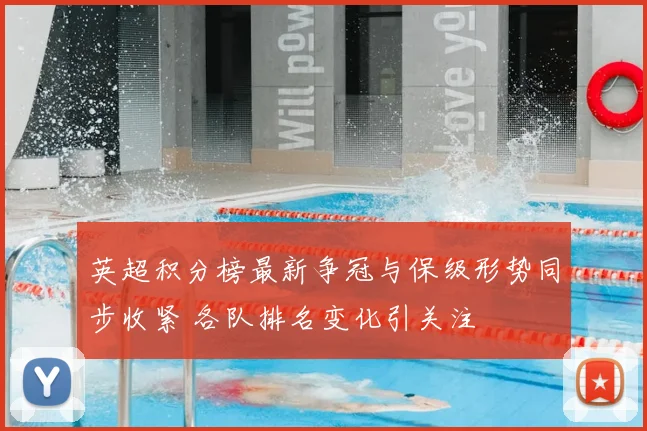 英超积分榜最新争冠与保级形势同步收紧 各队排名变化引关注