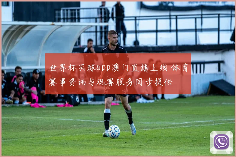 世界杯买球app澳门直播上线 体育赛事资讯与观赛服务同步提供