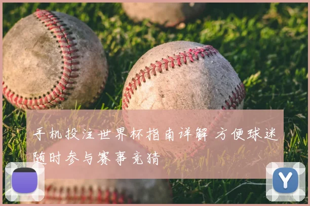 手机投注世界杯指南详解 方便球迷随时参与赛事竞猜