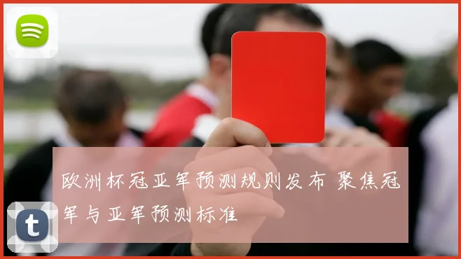 欧洲杯冠亚军预测规则发布 聚焦冠军与亚军预测标准