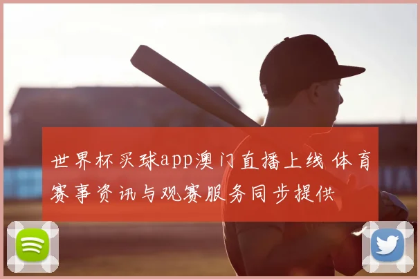 世界杯买球app澳门直播上线 体育赛事资讯与观赛服务同步提供