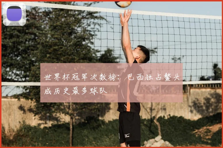 世界杯冠军次数榜：巴西独占鳌头成历史最多球队