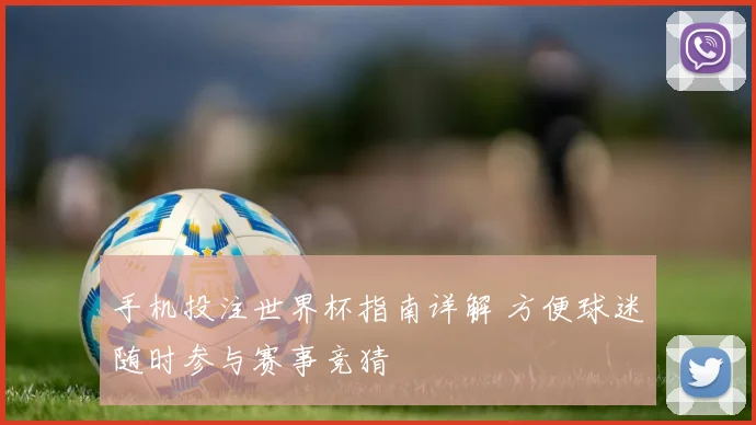 手机投注世界杯指南详解 方便球迷随时参与赛事竞猜